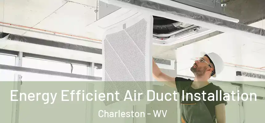  Energy Efficient Air Duct Installation Charleston - WV